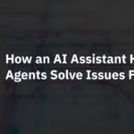 How an AI Assistant Helps Agents Solve Issues Faster